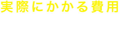 実際にかかる費用を知りたい方はこちら