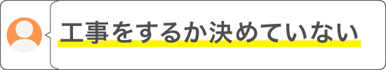 お問い合わせ例(工事をするか決めていない)
